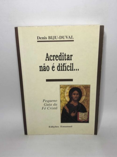 Acreditar não é Difícil... Pequeno Guia da Fé Cristã