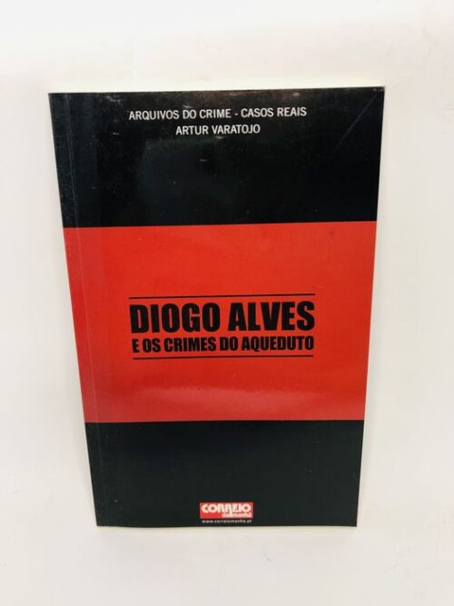 Diogo Alves e os crimes do Aqueduto - Artur Varatojo