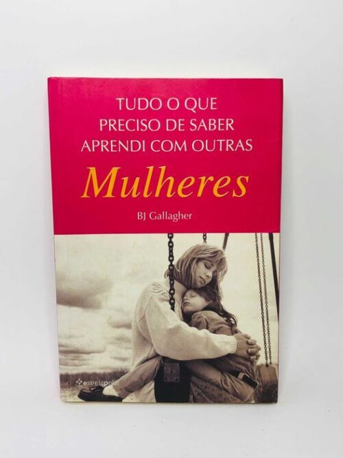 Tudo o que Preciso de Saber Aprendi com Outras Mulheres - BJ Gallagher