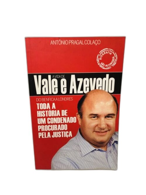 A Vida de Vale e Azevedo do Benfica a Londres - António Pragal Colaço