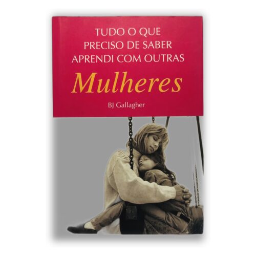 Tudo o que preciso saber aprendi com outras Mulheres - BJ Gallagher