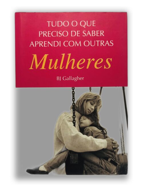 Tudo o que preciso saber aprendi com outras Mulheres - BJ Gallagher