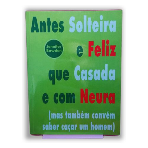 Antes Solteira e Feliz que Casada e com Neura - Jennifer Bawden