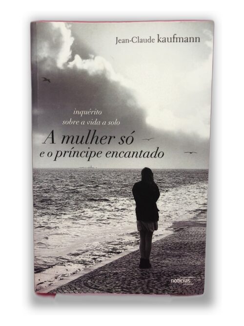 A mulher só e o príncipe encantado - Jean-Claude Kaufmann