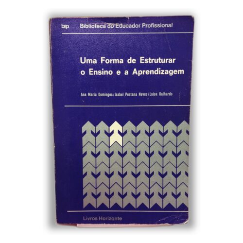 Uma Forma de Estruturar o Ensino e a Aprendizagem - Ana Maria Domingos / Isabel Pestana Neves / Luisa Galhardão