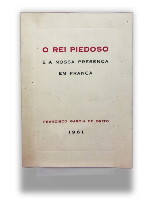 O Rei Piedoso e a Nossa Presença em França - Francisco Garcia de Brito