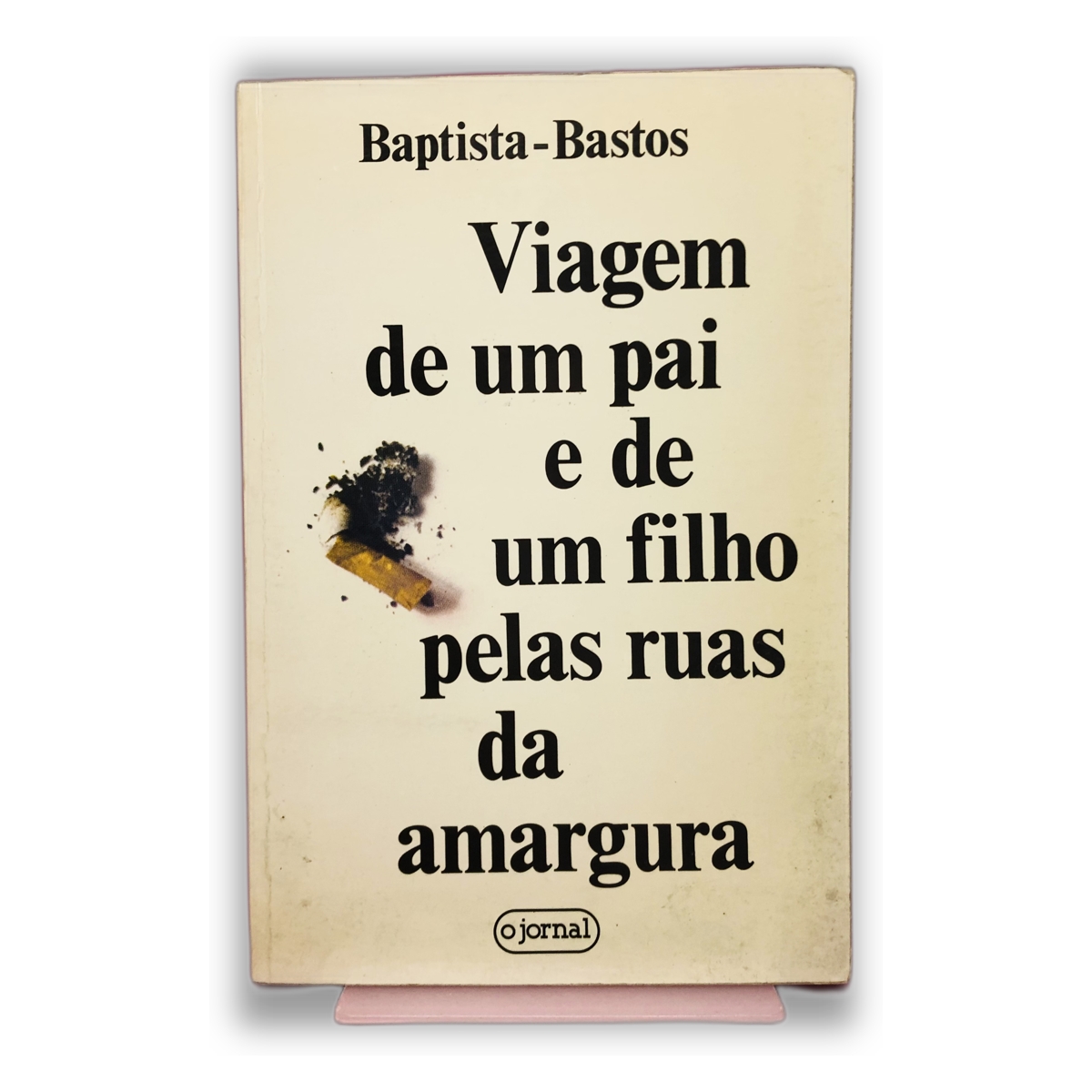 Viagem de um pai e de um filho pelas ruas da amargura - Baptista-Bastos