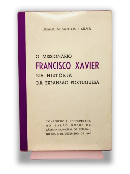 O Missionário Francisco Xavier na História da Expansão Portuguesa - Joaquim Santos e Silva