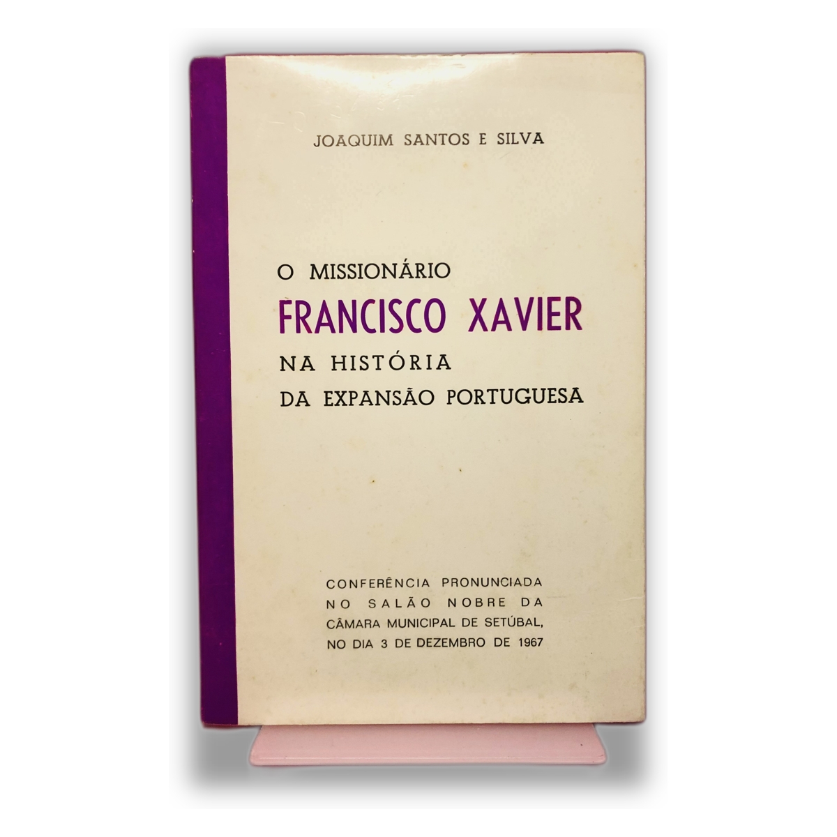O Missionário Francisco Xavier na História da Expansão Portuguesa - Joaquim Santos e Silva