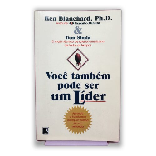 Você também pode ser um Líder - Ken Blanchard, Ph.D. & Don Shula