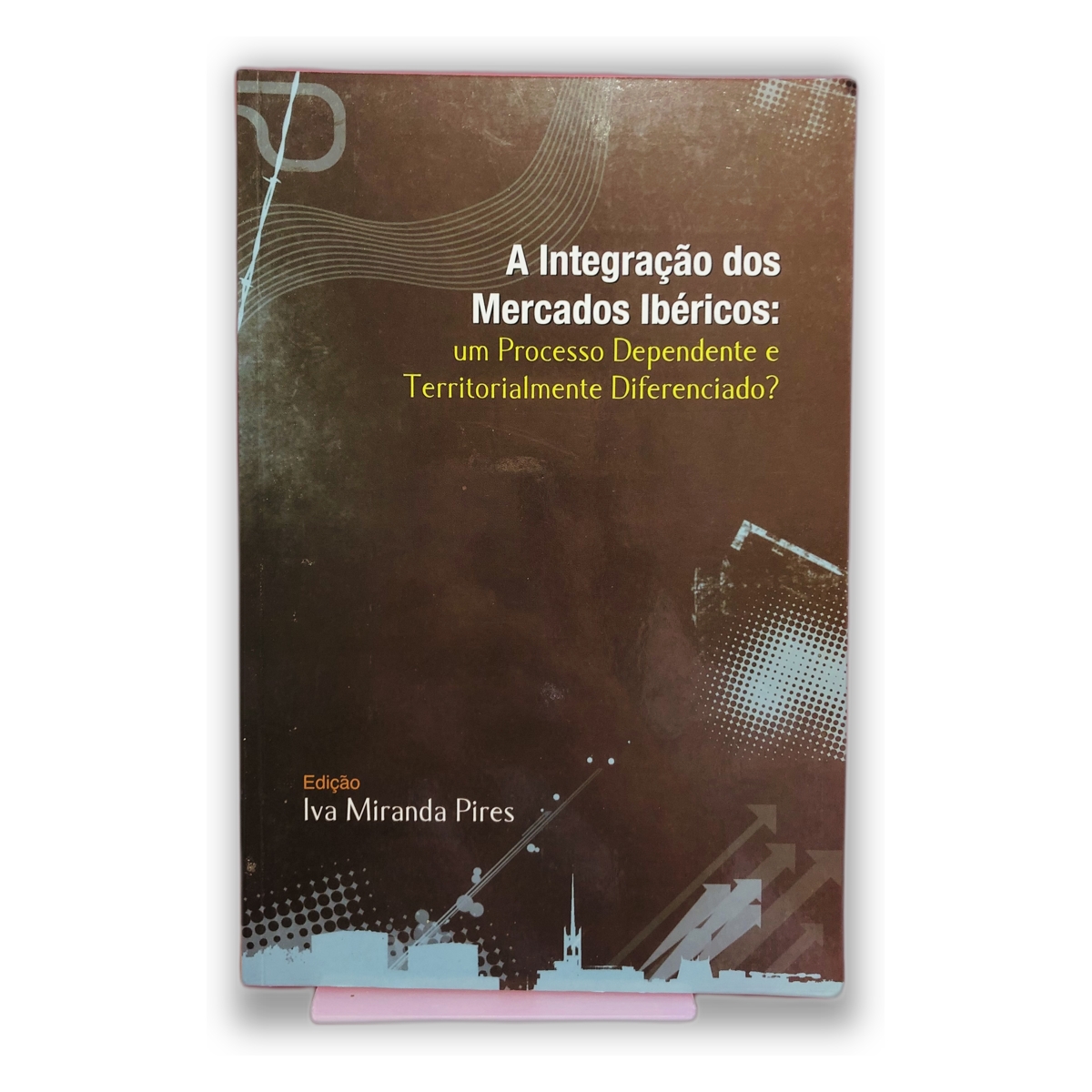 A Integração dos Mercados Ibéricos: um Processo Dependente e Territorialmente Diferenciado? - Iva Miranda Pires