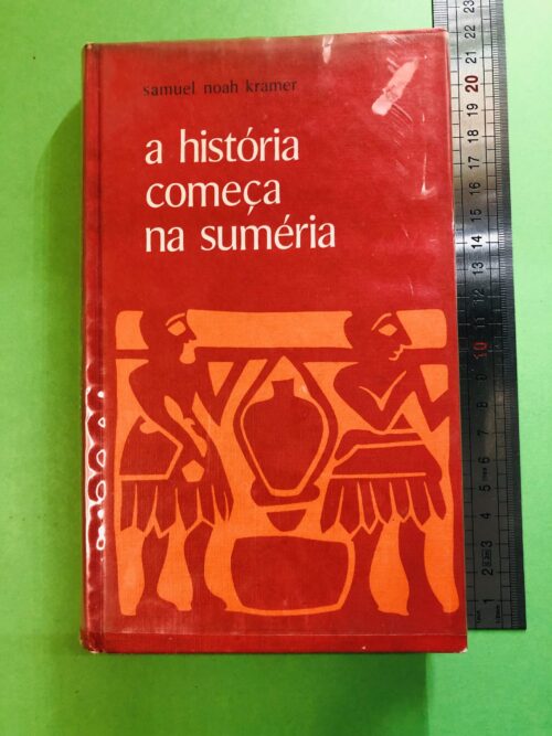 A História Começa na Suméria - Samuel Noah Kramer