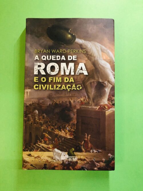A Queda de Roma e o Fim da Civilização - Bryan Ward-Perkins