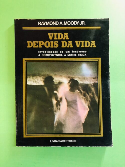 Vida Depois da Vida - Raymond A. Moody Jr.