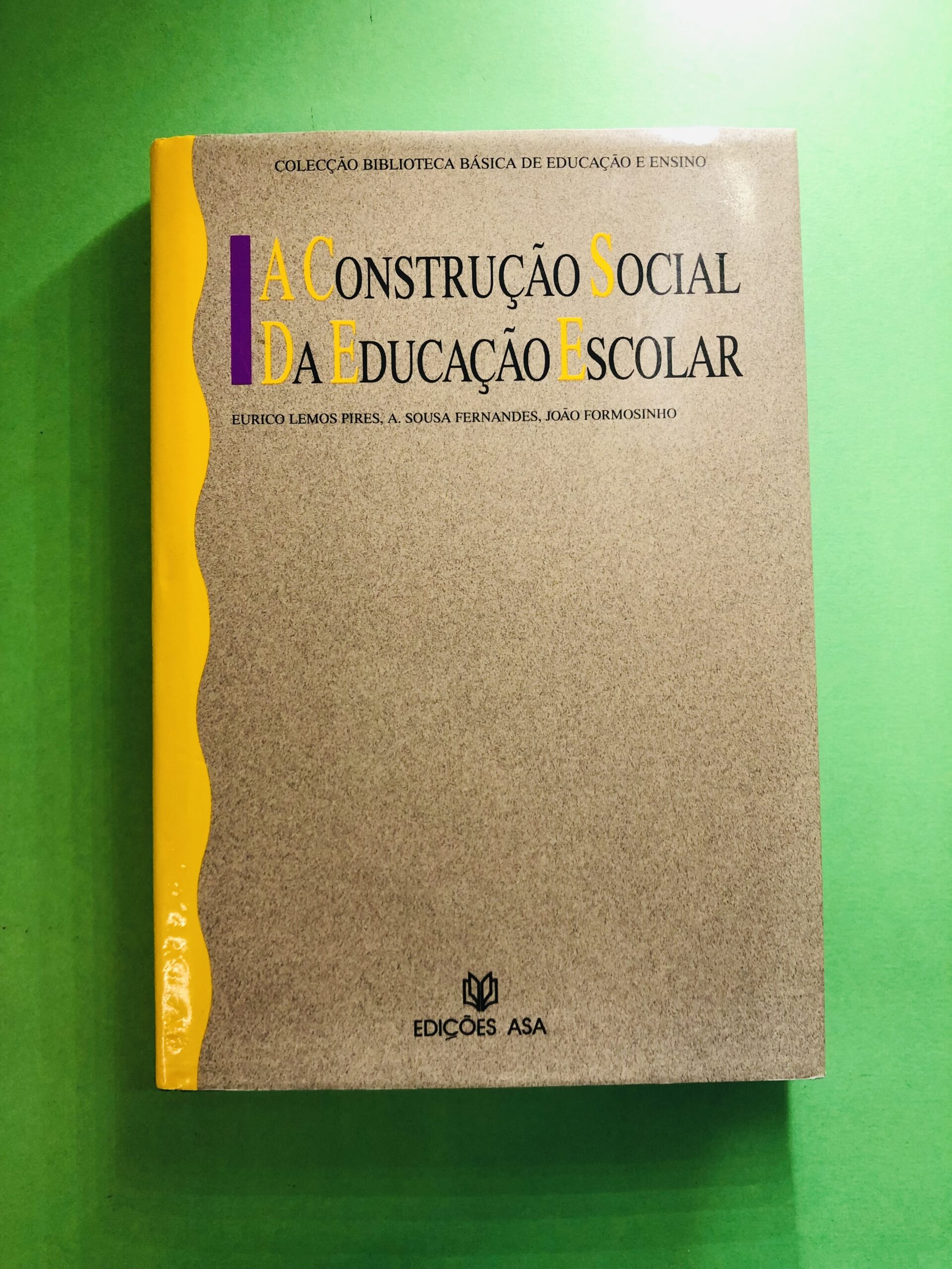 A Construção Social da Educação Escolar - Eurico Lemos-Pires, A. Sousa Fernandes, João Formosinho