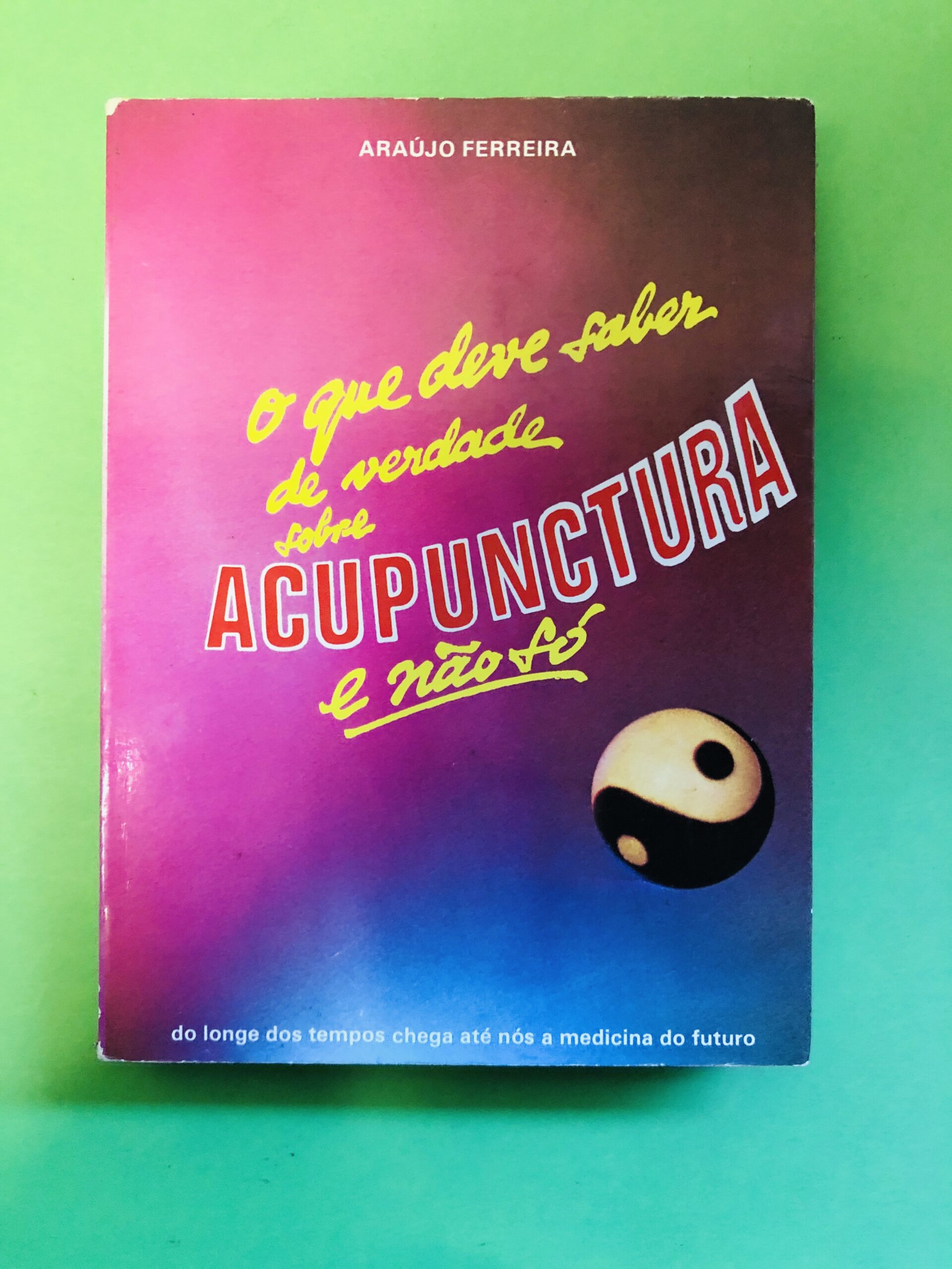 O que deve saber de verdade sobre ACUPUNCTURA e não só - Araújo Ferreira