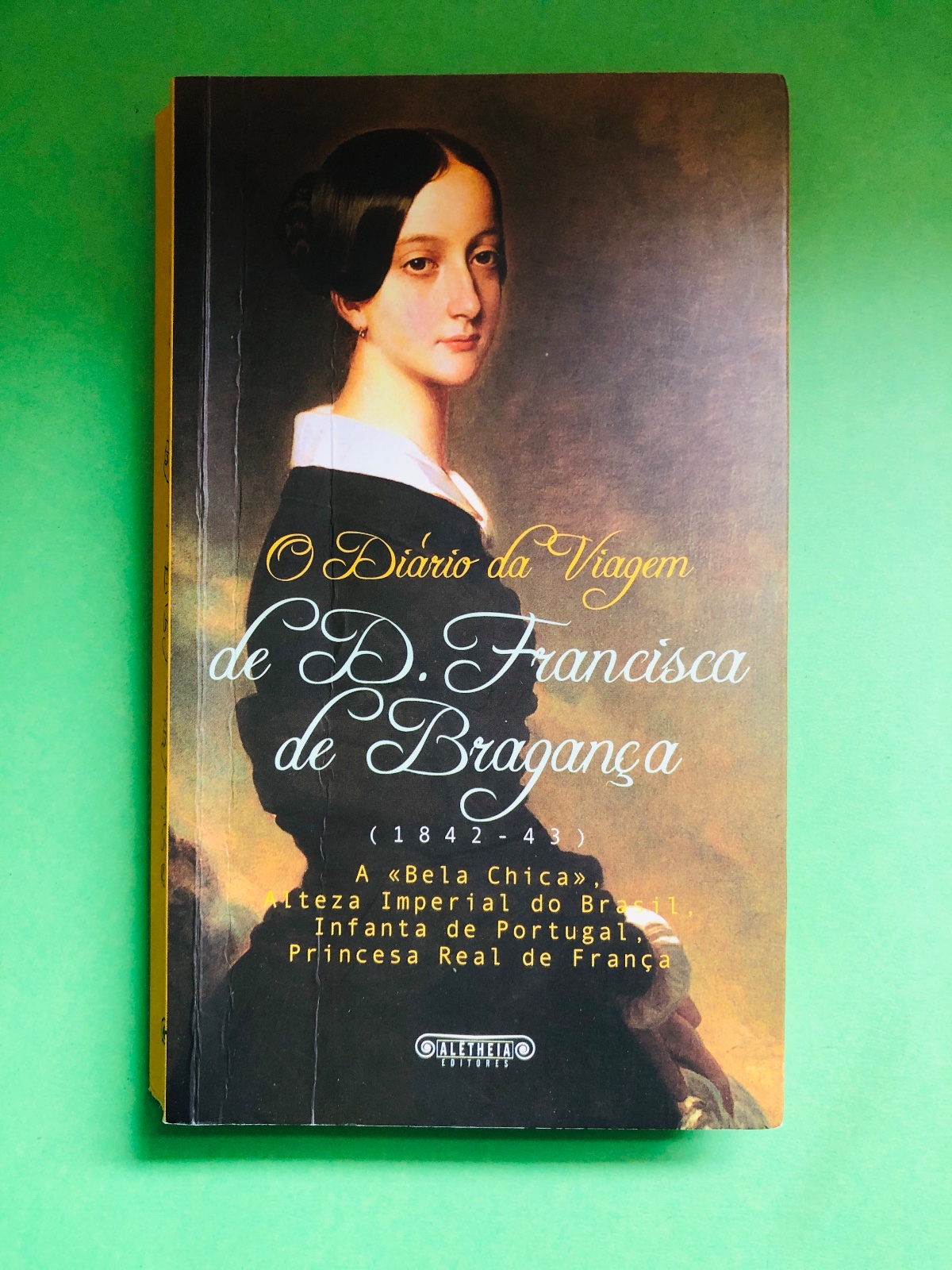O Diário da Viagem de D. Francisca de Bragança (1842-43) - «Bela Chica», Alteza Imperial do Brasil, Infanta de Portugal, Princesa Real de França