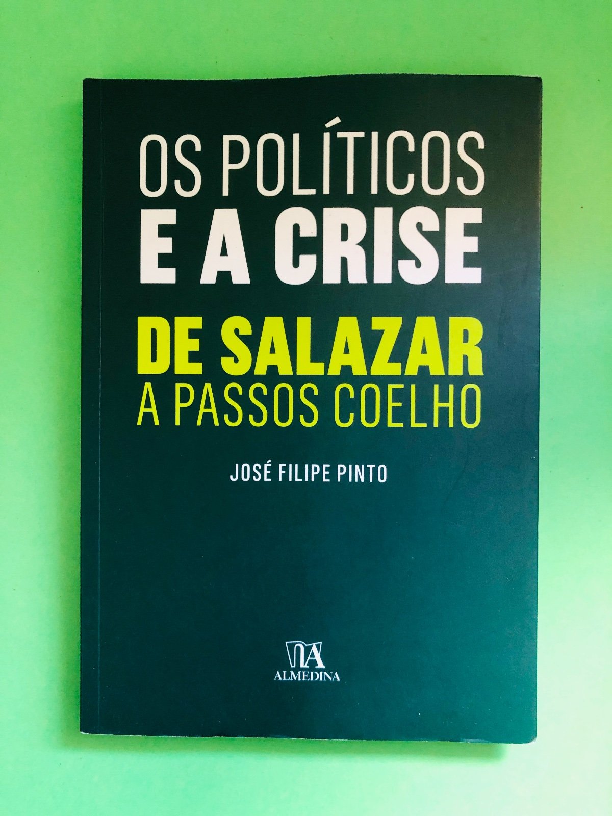 OS POLÍTICOS E A CRISE DE SALAZAR A PASSOS COELHO - JOSÉ FILIPE PINTO